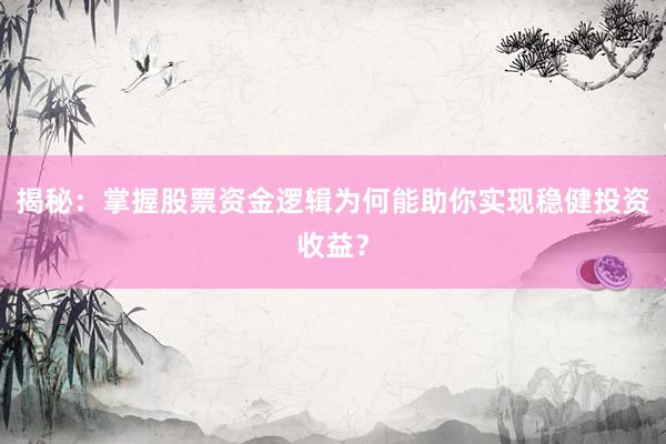 揭秘：掌握股票资金逻辑为何能助你实现稳健投资收益？