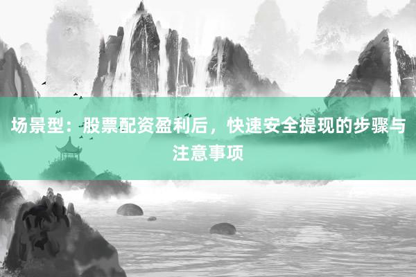 场景型:股票配资盈利后,快速安全提现的步骤与注意事项