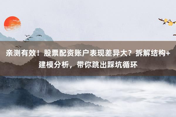 亲测有效！股票配资账户表现差异大？拆解结构+建模分析，带你跳出踩坑循环