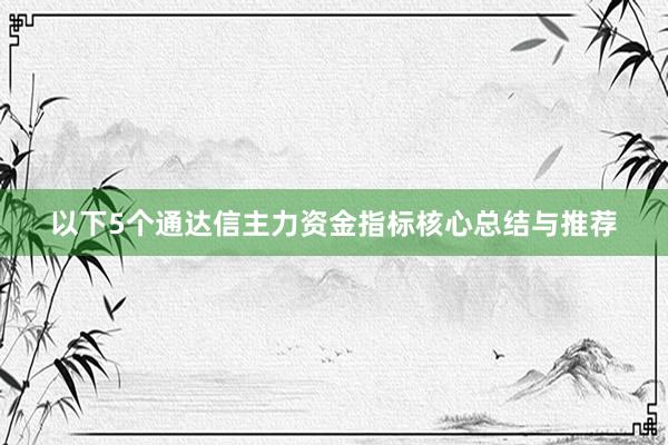 以下5个通达信主力资金指标核心总结与推荐