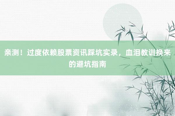 亲测!过度依赖股票资讯踩坑实录,血泪教训换来的避坑指南