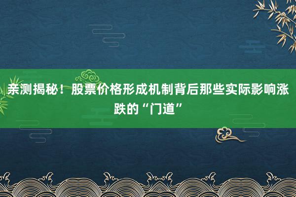 亲测揭秘！股票价格形成机制背后那些实际影响涨跌的“门道”