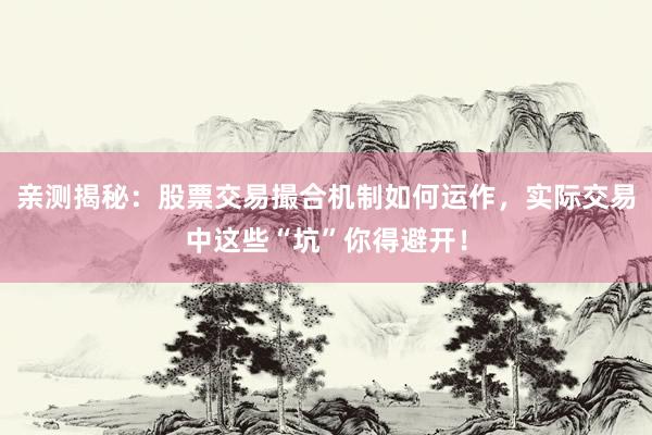 亲测揭秘:股票交易撮合机制如何运作,实际交易中这些“坑”你得避开!