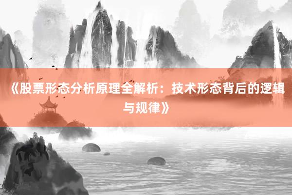 《股票形态分析原理全解析：技术形态背后的逻辑与规律》