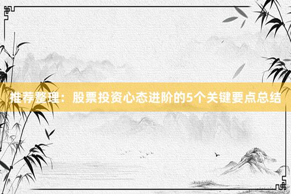 推荐整理：股票投资心态进阶的5个关键要点总结