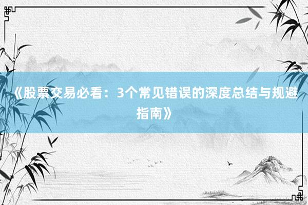 《股票交易必看:3个常见错误的深度总结与规避指南》