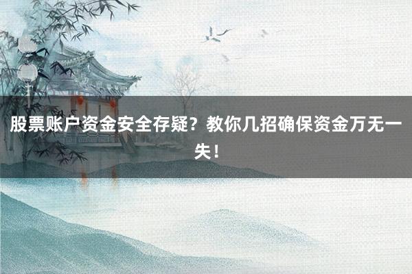 股票账户资金安全存疑?教你几招确保资金万无一失!
