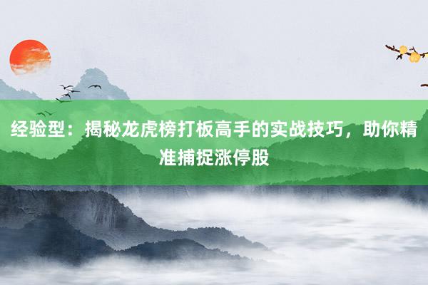 经验型:揭秘龙虎榜打板高手的实战技巧,助你精准捕捉涨停股