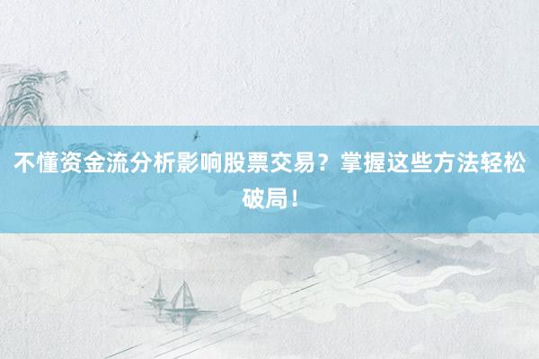 不懂资金流分析影响股票交易?掌握这些方法轻松破局!