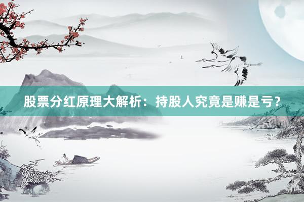 股票分红原理大解析：持股人究竟是赚是亏？