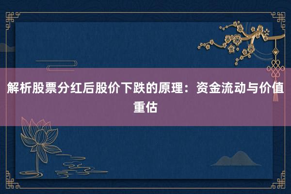 解析股票分红后股价下跌的原理：资金流动与价值重估