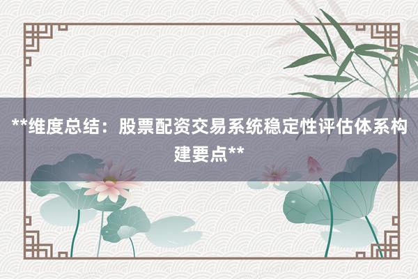 **维度总结：股票配资交易系统稳定性评估体系构建要点**