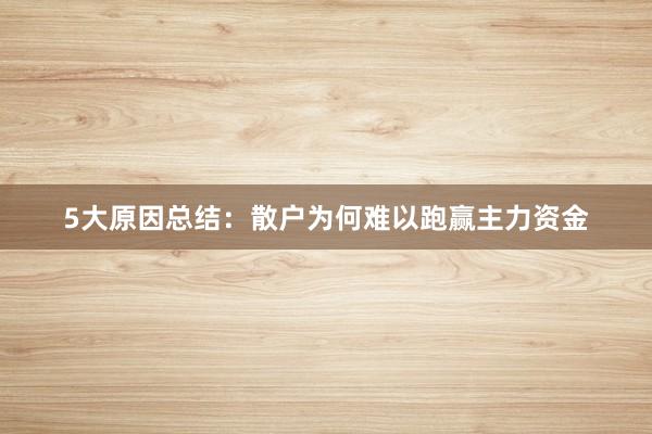 5大原因总结：散户为何难以跑赢主力资金