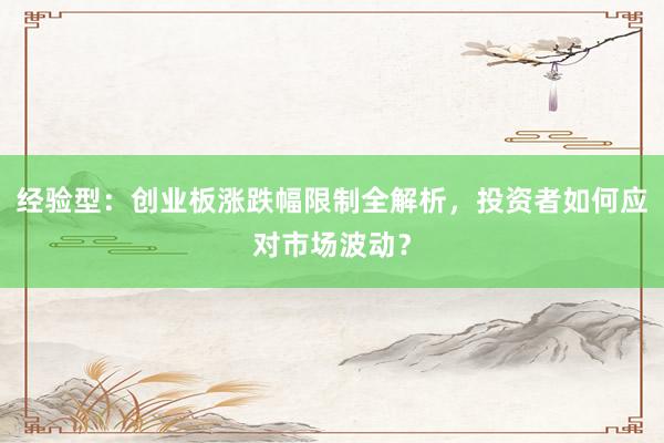 经验型：创业板涨跌幅限制全解析，投资者如何应对市场波动？