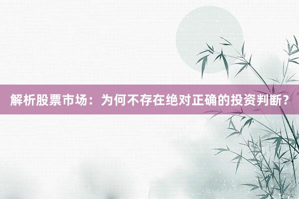 解析股票市场：为何不存在绝对正确的投资判断？