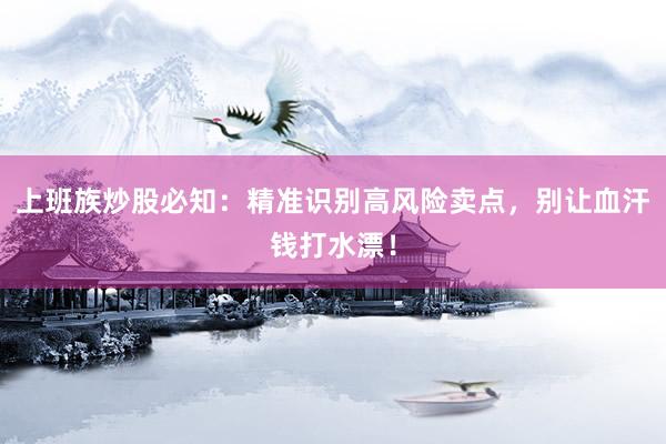 上班族炒股必知：精准识别高风险卖点，别让血汗钱打水漂！