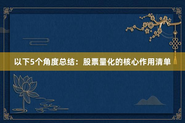 以下5个角度总结：股票量化的核心作用清单