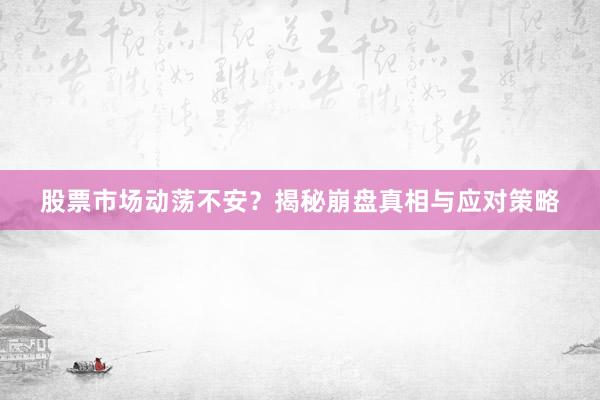 股票市场动荡不安？揭秘崩盘真相与应对策略