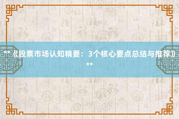 **《股票市场认知精要：3个核心要点总结与推荐》**