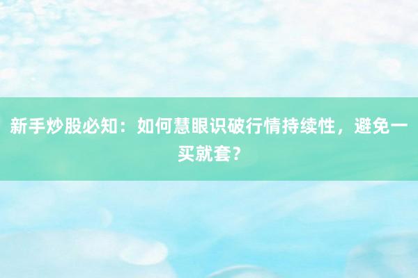 新手炒股必知：如何慧眼识破行情持续性，避免一买就套？