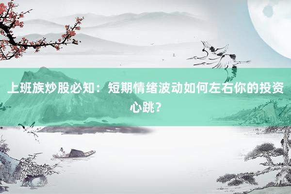 上班族炒股必知：短期情绪波动如何左右你的投资心跳？