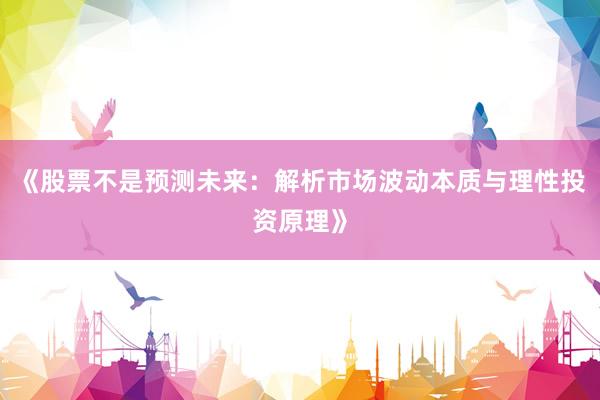 《股票不是预测未来：解析市场波动本质与理性投资原理》