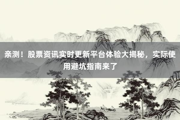 亲测！股票资讯实时更新平台体验大揭秘，实际使用避坑指南来了
