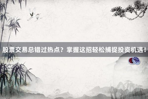 股票交易总错过热点？掌握这招轻松捕捉投资机遇！