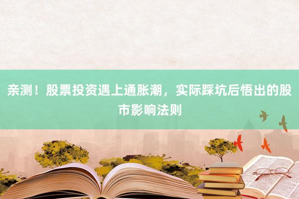 亲测！股票投资遇上通胀潮，实际踩坑后悟出的股市影响法则