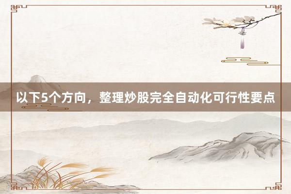 以下5个方向，整理炒股完全自动化可行性要点
