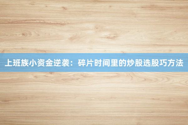 上班族小资金逆袭：碎片时间里的炒股选股巧方法