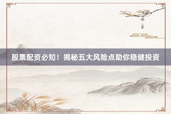 股票配资必知！揭秘五大风险点助你稳健投资