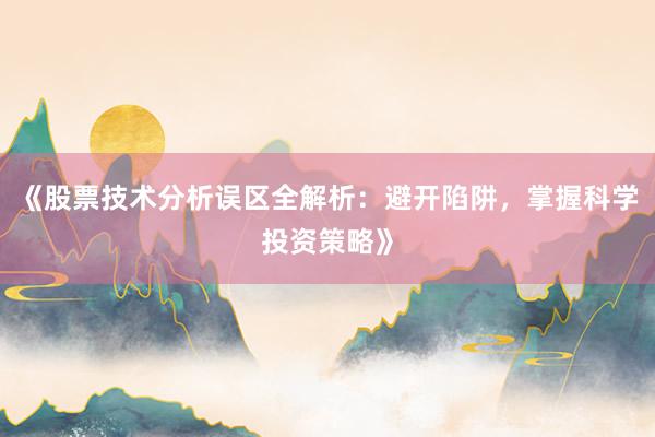 《股票技术分析误区全解析:避开陷阱,掌握科学投资策略》