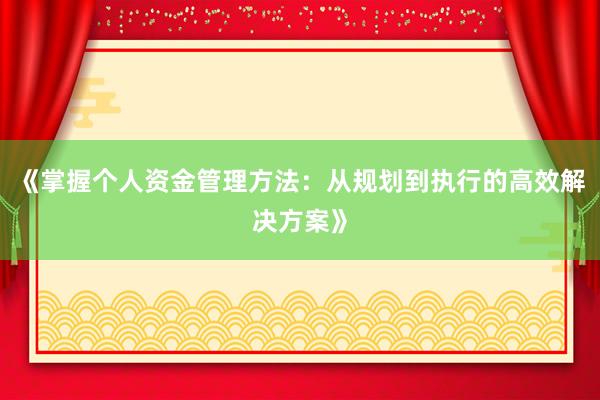 《掌握个人资金管理方法：从规划到执行的高效解决方案》