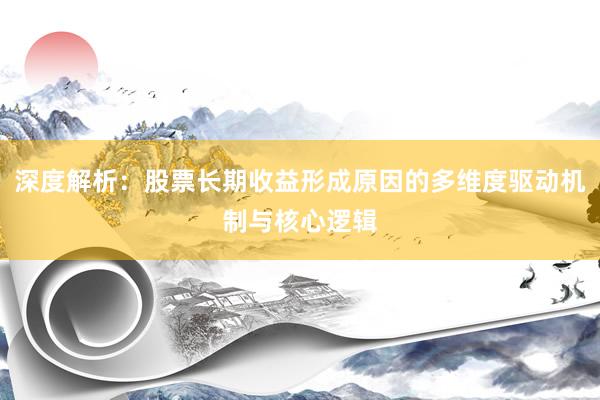 深度解析：股票长期收益形成原因的多维度驱动机制与核心逻辑