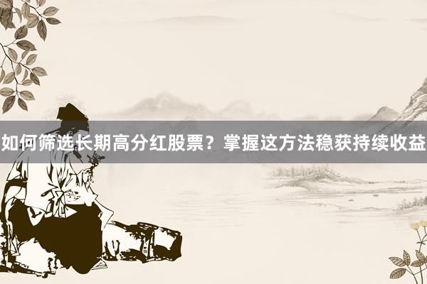 如何筛选长期高分红股票？掌握这方法稳获持续收益