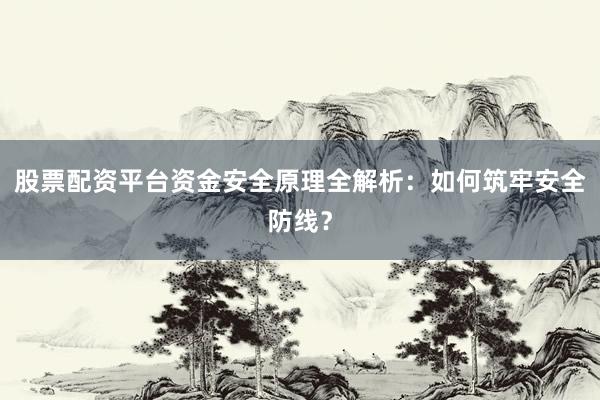 股票配资平台资金安全原理全解析：如何筑牢安全防线？
