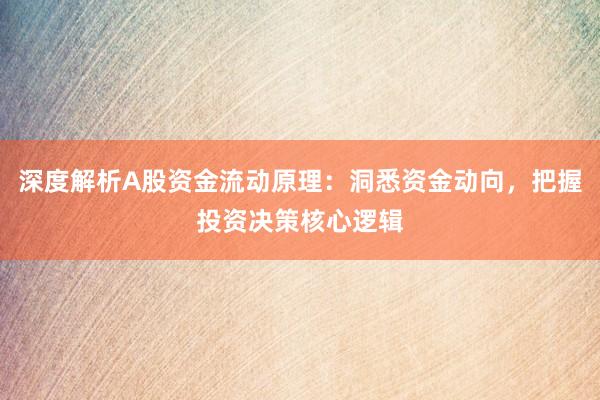 深度解析A股资金流动原理：洞悉资金动向，把握投资决策核心逻辑