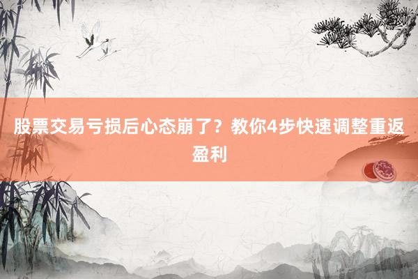 股票交易亏损后心态崩了？教你4步快速调整重返盈利