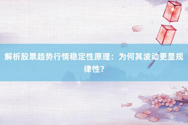 解析股票趋势行情稳定性原理：为何其波动更显规律性？