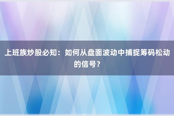 上班族炒股必知：如何从盘面波动中捕捉筹码松动的信号？