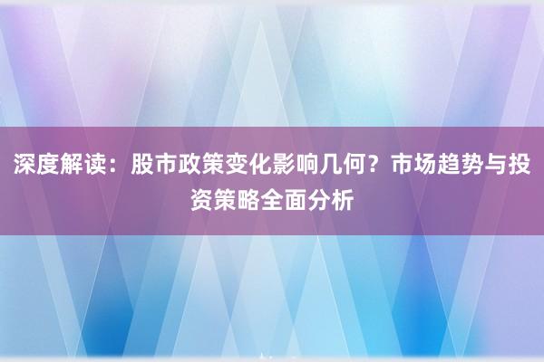 深度解读：股市政策变化影响几何？市场趋势与投资策略全面分析