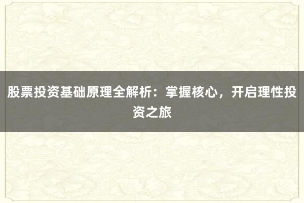 股票投资基础原理全解析：掌握核心，开启理性投资之旅