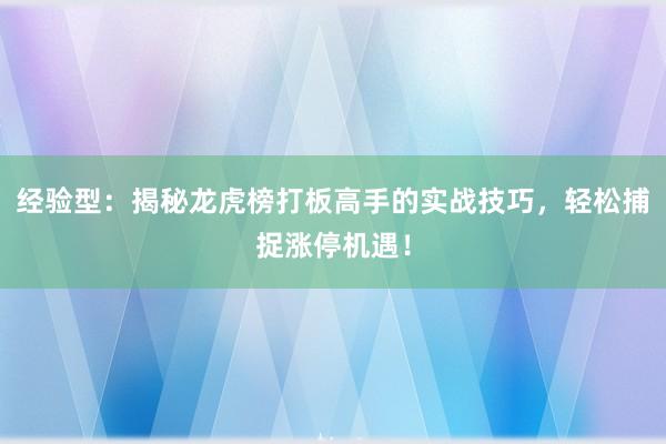 经验型：揭秘龙虎榜打板高手的实战技巧，轻松捕捉涨停机遇！