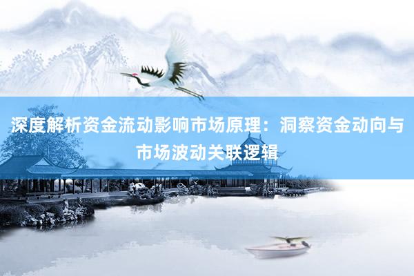 深度解析资金流动影响市场原理：洞察资金动向与市场波动关联逻辑