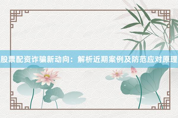 股票配资诈骗新动向：解析近期案例及防范应对原理