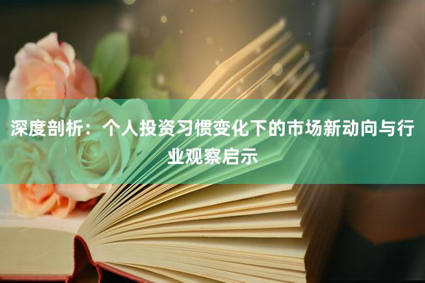 深度剖析：个人投资习惯变化下的市场新动向与行业观察启示