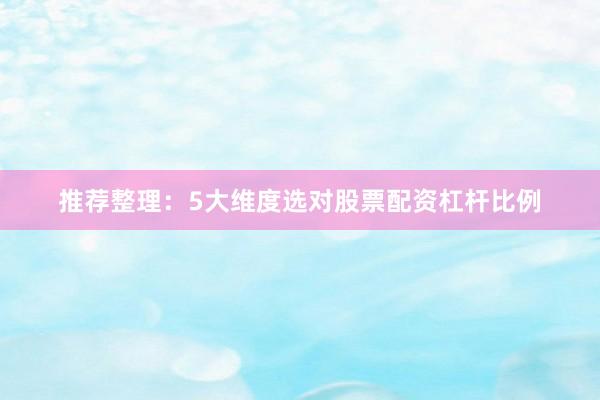 推荐整理：5大维度选对股票配资杠杆比例