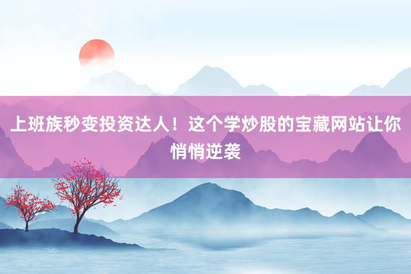 上班族秒变投资达人！这个学炒股的宝藏网站让你悄悄逆袭