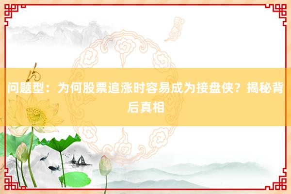 问题型：为何股票追涨时容易成为接盘侠？揭秘背后真相